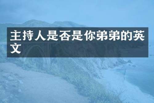 主持人是否是你弟弟的英文