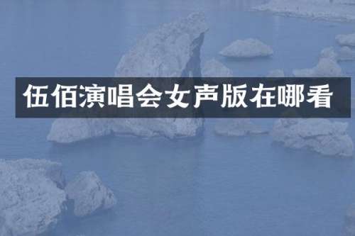 伍佰演唱会女声版在哪看