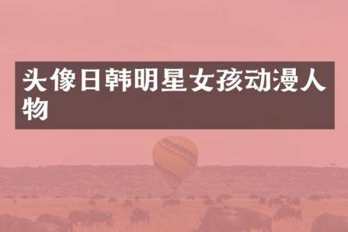 头像日韩明星女孩动漫人物