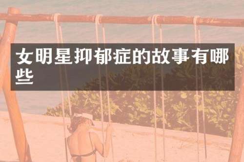 女明星抑郁症的故事有哪些