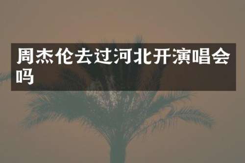 周杰伦去过河北开演唱会吗