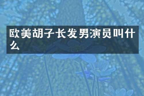 欧美胡子长发男演员叫什么
