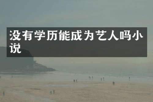 没有学历能成为艺人吗小说