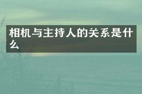相机与主持人的关系是什么