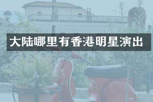 大陆哪里有香港明星演出