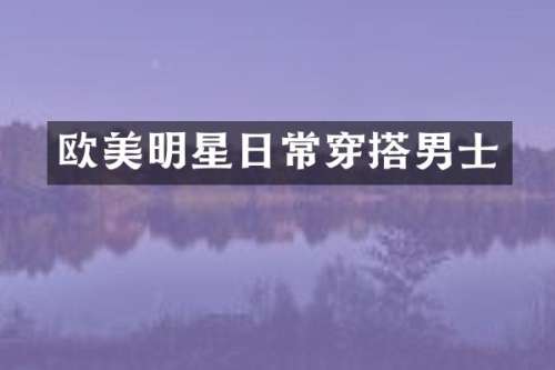 欧美明星日常穿搭男士
