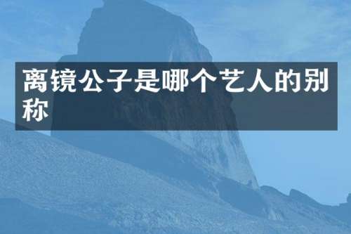 离镜公子是哪个艺人的别称