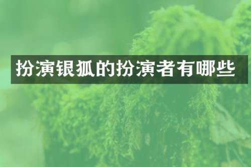 扮演银狐的扮演者有哪些