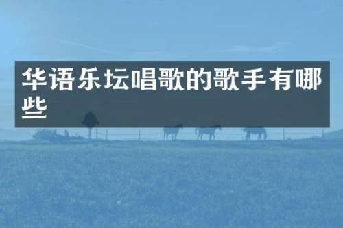 华语乐坛唱歌的歌手有哪些