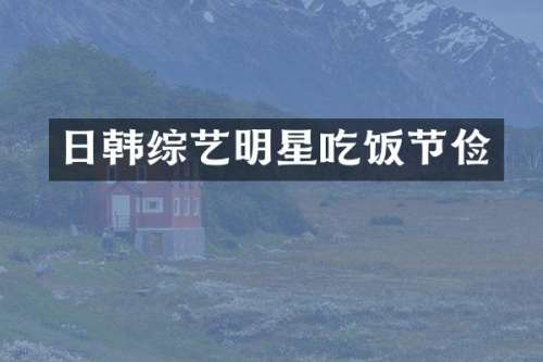 日韩综艺明星吃饭节俭