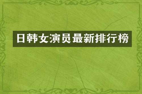 日韩女演员最新排行榜