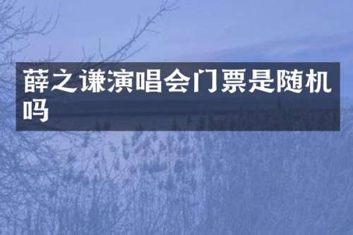 薛之谦演唱会门票是随机吗