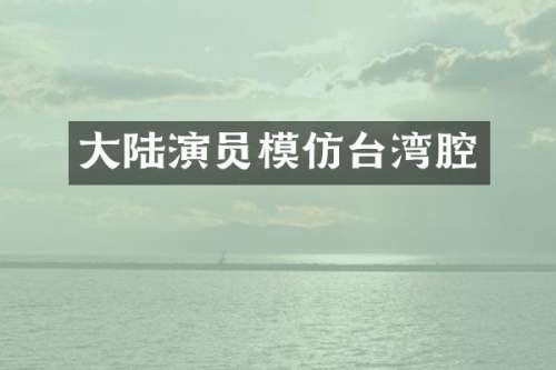 大陆演员模仿台湾腔