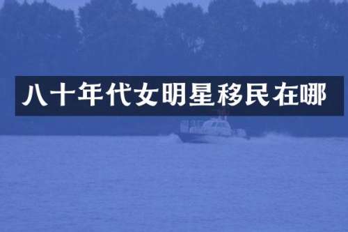 八十年代女明星移民在哪