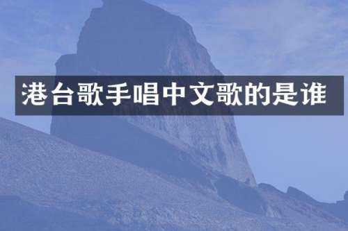 港台歌手唱中文歌的是谁