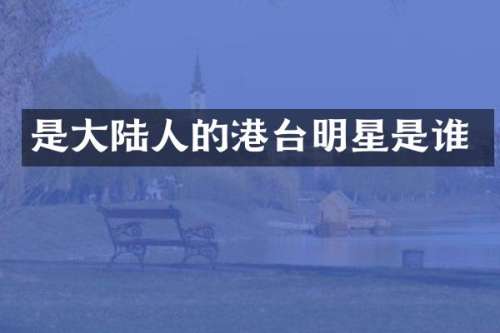 是大陆人的港台明星是谁