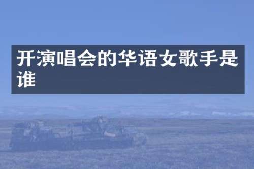 开演唱会的华语女歌手是谁