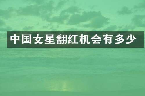 中国女星翻红机会有多少