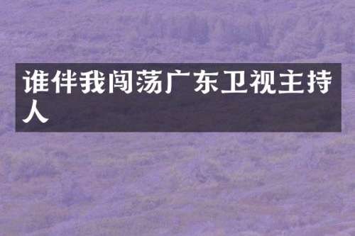 谁伴我闯荡广东卫视主持人