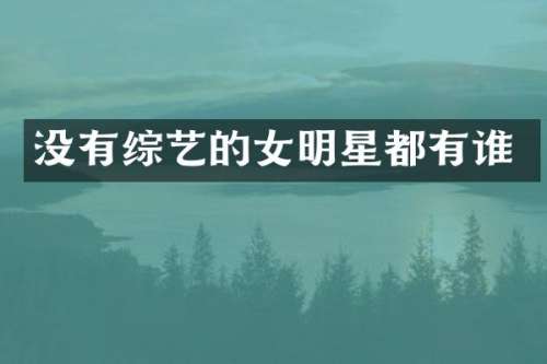 没有综艺的女明星都有谁