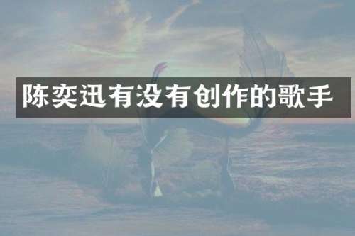 陈奕迅有没有创作的歌手