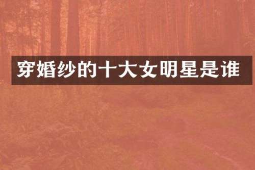 穿婚纱的十大女明星是谁