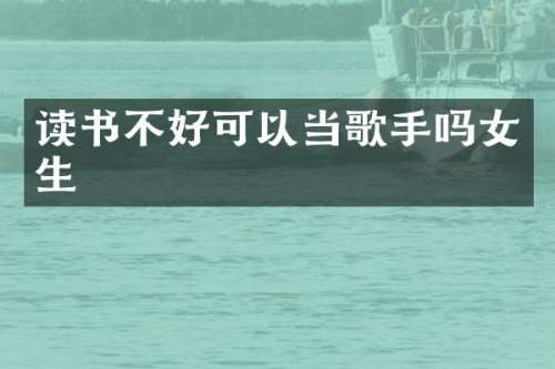 读书不好可以当歌手吗女生