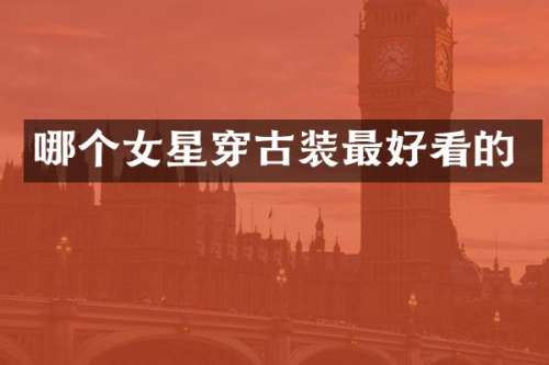 哪个女星穿古装最好看的