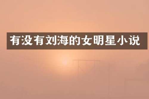 有没有刘海的女明星小说