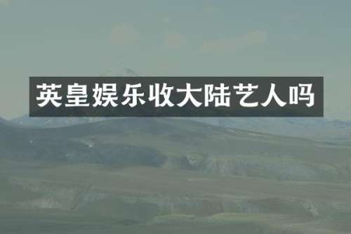 英皇娱乐收大陆艺人吗