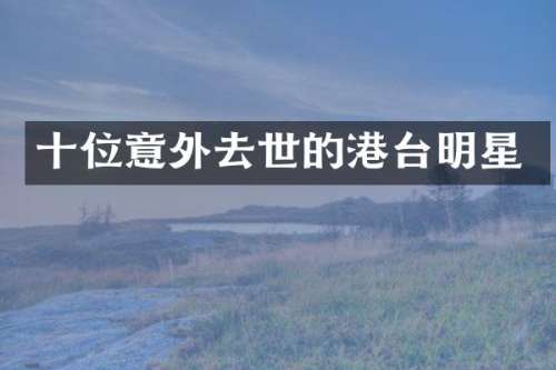 十位意外去世的港台明星