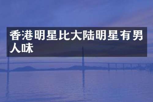 香港明星比大陆明星有男人味