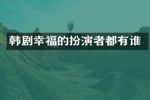 韩剧幸福的扮演者都有谁