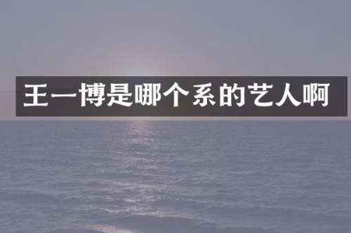 王一博是哪个系的艺人啊