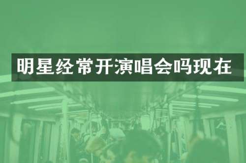 明星经常开演唱会吗现在