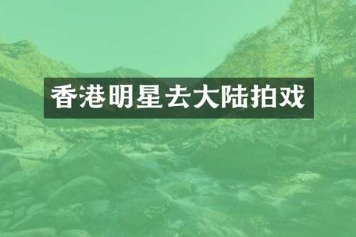 香港明星去大陆拍戏