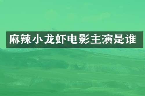 麻辣小龙虾电影主演是谁