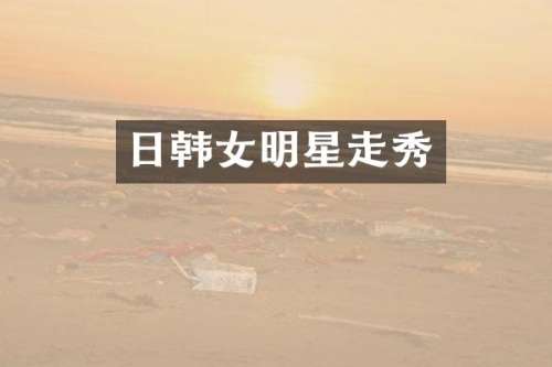 日韩女明星走秀