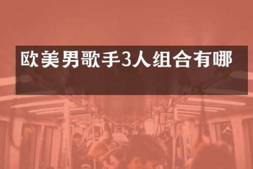 欧美男歌手3人组合有哪些