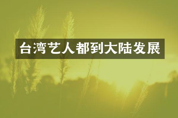 台湾艺人都到大陆发展