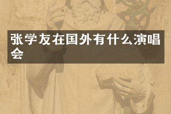 张学友在国外有什么演唱会