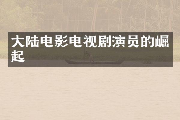 大陆电影电视剧演员的崛起