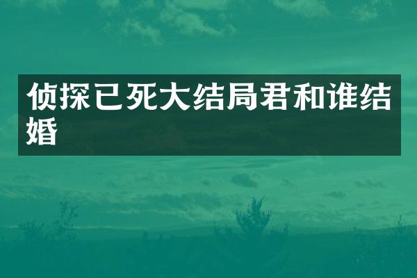 侦探已死大结局君和谁结婚