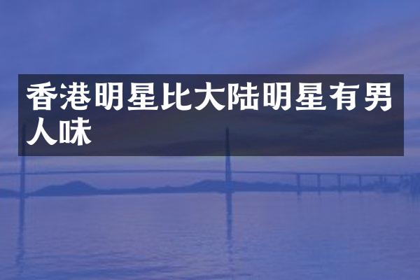 香港明星比大陆明星有男人味