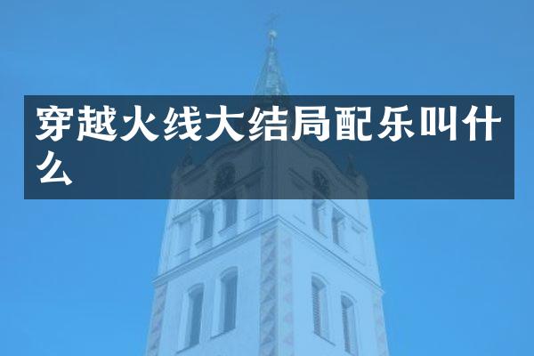穿越火线大结局配乐叫什么