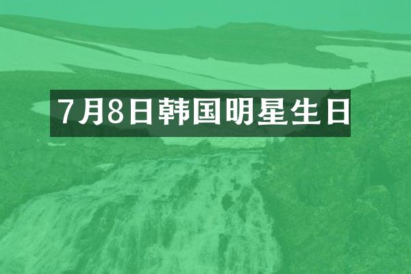 7月8日韩国明星生日