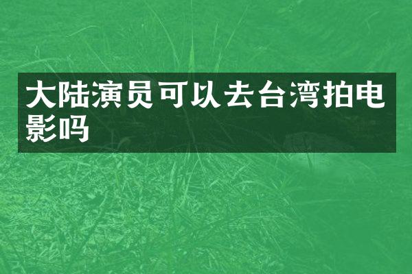 大陆演员可以去台湾拍电影吗