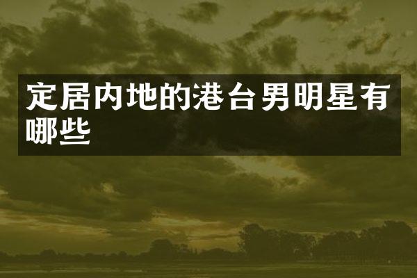 定居内地的港台男明星有哪些