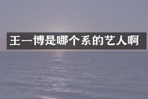王一博是哪个系的艺人啊