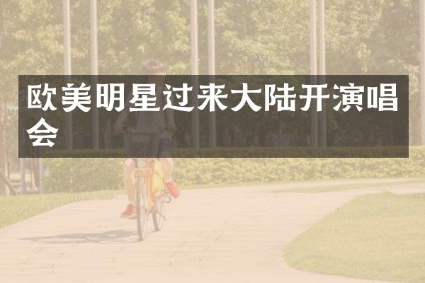 欧美明星过来大陆开演唱会